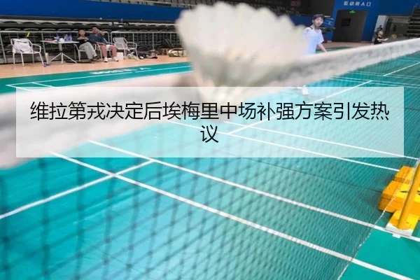 维拉第戎决定后埃梅里中场补强方案引发热议