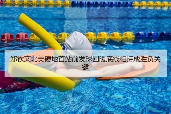 郑钦文北美硬地首站前发球回暖底线相持成胜负关键