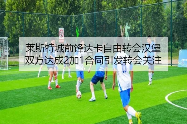 莱斯特城前锋达卡自由转会汉堡 双方达成2加1合同引发转会关注