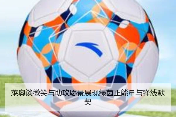 莱奥谈微笑与助攻愿景展现绿茵正能量与锋线默契